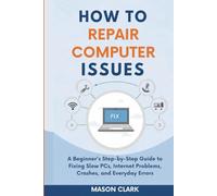 How to Repair Common Computer Issues: A Beginner’s Step-by-Step Guide to Fixing Slow PCs, Internet Problems, Crashes, and Everyday Errors (TechMastery Series: AI, Gadgets, and Future Tech Simplified)