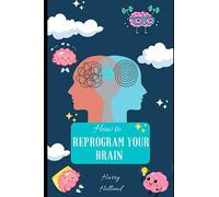 How to Reprogram Your Brain: A Practical Guide to Transforming Your Mindset