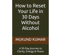 How to Reset Your Life in 30 Days Without Alcohol: A 30-Day Journey to Clarity, Energy & Peace