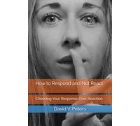 How to Respond and Not React: Choosing Your Response Over Reaction