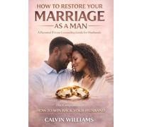 How To Restore Your Marriage As A Man: A Personal Private Counseling Guide For Husbands: The Companion to-How To Win Back Your Husband