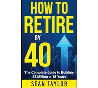 HOW TO RETIRE BY 40 (print): The Complete Guide to Building $2 Million in 18 Years
