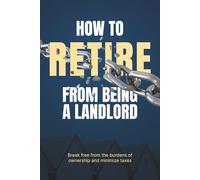 How to Retire from Being a Landlord: Break free from the burdens of ownership and minimize taxes