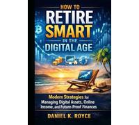 How to Retire Smart in the Digital Age: Modern Strategies for Managing Digital Assets, Online Income, and Future-Proof Finances