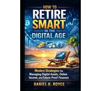 How to Retire Smart in the Digital Age: Modern Strategies for Managing Digital Assets, Online Income, and Future-Proof Finances