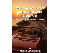 How to Retire Smart, Spend Wisely, and Sleep Well: A Navigating Retirement Series