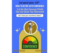 How to Retire with Confidence: 5 of the Most Common Pitfalls That Can Derail Your Retirement