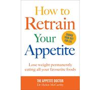 How to Retrain Your Appetite: The definitive guide to lose weight permanently eating all your favourite foods