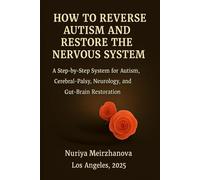 HOW TO REVERSE AUTISM AND RESTORE THE NERVOUS SYSTEM: A Step-by-Step System for Autism, Cerebral Palsy, Neurology, and Gut-Brain Restoration (The Complete Human Transformation System)