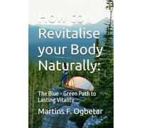 How to Revitalise your Body Naturally:: The Blue - Green Path to Lasting Vitality