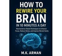 How To Rewire Your Brain In 10 Minutes A Day: Neuroscience-Based Techniques to Enhance Focus, Reduce Stress, and Improve Mental Clarity (Self-Control Series)
