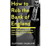 How to Rob the Bank of England: Keith Cheeseman Reveals the True Story of Britain’s Biggest Ever Robbery