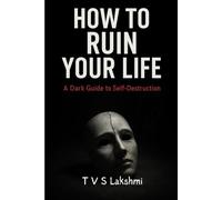 How to Ruin Your Life: A Dark Manual for Self-Destruction
