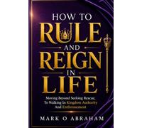 HOW TO RULE AND REIGN IN LIFE: Moving Beyond Seeking Rescue to Walking in Kingdom Authority and Enthronement