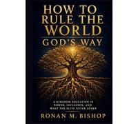 How to Rule the World God's Way: A Kingdom Education in Power, Influence, and What the Elite Never Learn
