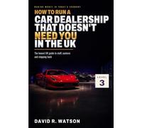 How to Run a Car Dealership That Doesn’t Need You in the UK: Level 3: Step Back - Staff, Systems and Trading Without Serving (Making Money in Today's Economy: UK Motor Trade)
