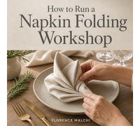 How to Run a Napkin Folding Workshop: The Ultimate Guide to Hosting Elegant, Low-Cost, and Profitable Craft Events from Home: 2 (Workshop Entrepreneur Series)