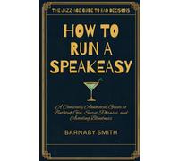 How to Run a Speakeasy: A Comically Annotated Guide to Bathtub Gin, Secret Phrases, and Avoiding Blindness (The Jazz Age Guide to Bad Decisions)