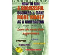 How to run a successful business & make more money as a contractor: How to run a successful business & make more money as a contractor, learn the secrets from experience