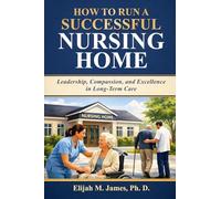 How To Run a Successful Nursing Home: Leadership, Compassion, and Excellence in Long-Term Care