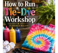 How to Run a Tie-Dye Workshop: The Complete Guide to Hosting Profitable Craft Classes, Managing the Mess, and Creating Unforgettable Creative Experiences (Workshop Entrepreneur Series)