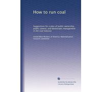 How to run coal: Suggestions for a plan of public ownership, public control, and democratic management in the coal industry