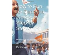 How to Run for Elections in India: A Step-by-Step Guide: Why Anyone in Their Right Mind Would Do This (A note on ambition, delusion, and the ... book is both a guide and a cautionary tale.)