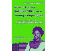 How to Run for Political Office as a Young Independent: A Practical Guide for First-Time Candidates Running Without the Machine