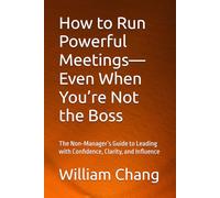 How to Run Powerful Meetings-Even When You’re Not the Boss: The Non-Manager’s Guide to Leading with Confidence, Clarity, and Influence