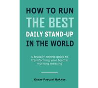 How to run the best daily stand-up in the world: A brutally honest guide to transforming your team's morning meeting