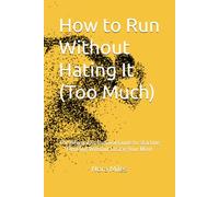 How to Run Without Hating It (Too Much): The Beginner's Survival Guide to Starting Running Without Losing Your Mind