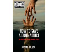 How to Save a Drug Addict: For Those Who Have No Idea How to Help