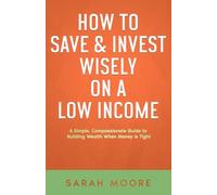 How to Save & Invest Wisely on a Low Income: A Simple, Compassionate Guide to Building Wealth When Money Is Tight ("How To" Series)
