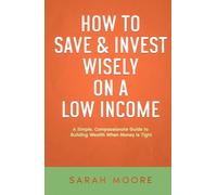 How to Save & Invest Wisely on a Low Income: A Simple, Compassionate Guide to Building Wealth When Money Is Tight ("How To" Series)