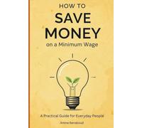How to Save Money on a Minimum Wage: Your Step-by-Step Plan to Get Out of Debt, Build an Emergency Fund, and Take Control of Your Future
