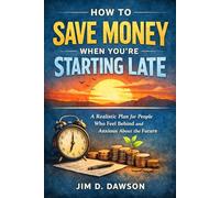 How to Save Money When You're Starting Late: A Realistic Plan for People Who Feel Behind and Anxious About the Future (Build a Steady Financial Life Without the Stress)