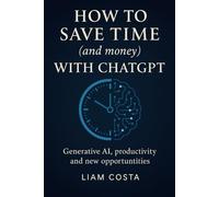 How to Save Time (and Money) with ChatGPT: Practical strategies for automating your tasks, boosting productivity, increasing revenue and creating value with AI.