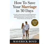 How To Save Your Marriage in 30 Days: A Guide to Restoring Emotional Regulations, Rebuilding Trust in the Relationship, and Maintaining Healthy Communication Even If Your Partner isn't Ready Yet