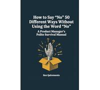 How to Say "No" 50 Different Ways Without Using the Word "No" (Hardcover Notebook 160 pages): A Product Manager's Polite Survival Manual: Funny ... Journal for PMs, PMMs, POs, and Agile Teams