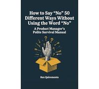 How to Say "No" 50 Different Ways Without Using the Word "No" (Paperback Notebook 160 pages): A Product Manager's Polite Survival Manual: Funny ... Journal for PMs, PMMs, POs, and Agile Teams