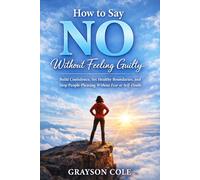 How to Say No Without Feeling Guilty: Build Confidence, Set Healthy Boundaries, and Stop People-Pleasing Without Fear or Self-Doubt