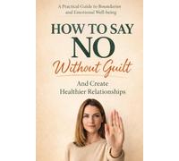 How to Say No Without Guilt and Create Healthier Relationships: A Practical Guide to Setting Boundaries, Overcoming People-Pleasing, and Building ... Your Kindness (The Calm Connection Series)