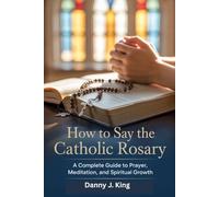 How to Say the Catholic Rosary: A Complete Guide to Prayer, Meditation, and Spiritual Growth