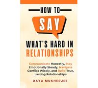 How to Say What's Hard in Relationships: Communicate Honestly, Stay Emotionally Steady, Navigate Conflict Wisely, and Build True, Lasting Relationships (Speak Up Mastery Series)