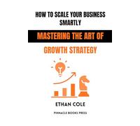 How to Scale Your Business Smartly: Mastering the Art of Growth Strategy