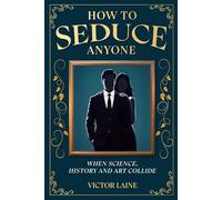 How to Seduce Anyone: When Science, History and Art Collide