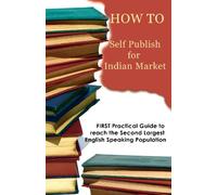 HOW TO Self Publish for Indian Market: FIRST Practical Guide to reach the Second Largest English Speaking Population