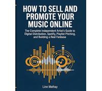 How to Sell and Promote Your Music Online: The Complete Independent Artist's Guide to Digital Distribution, Spotify, Playlist Pitching, Social Media Promotion, and Building a Real Fanbase