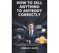 How to sell anything to anybody correctly: Proven Sales Techniques and Persuasion Skills to Close More Deals, Build Trust, and Skyrocket Your Income
