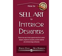 How to Sell Art to Interior Designers: Learn New Ways to Get Your Work into the Interior Design Market and Sell More Art